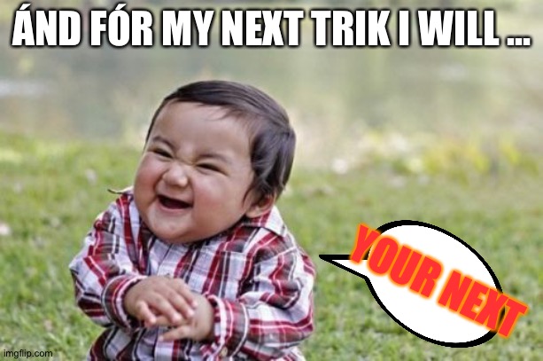 Evil Toddler Meme | ÁND FÓR MY NEXT TRIK I WILL ... YOUR NEXT | image tagged in memes,evil toddler | made w/ Imgflip meme maker