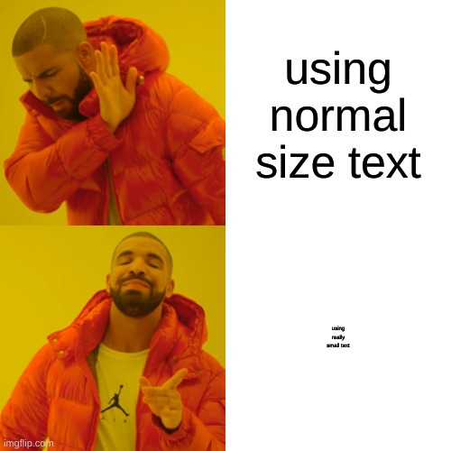 Drake Hotline Bling | using normal size text; using really small text | image tagged in memes,drake hotline bling | made w/ Imgflip meme maker