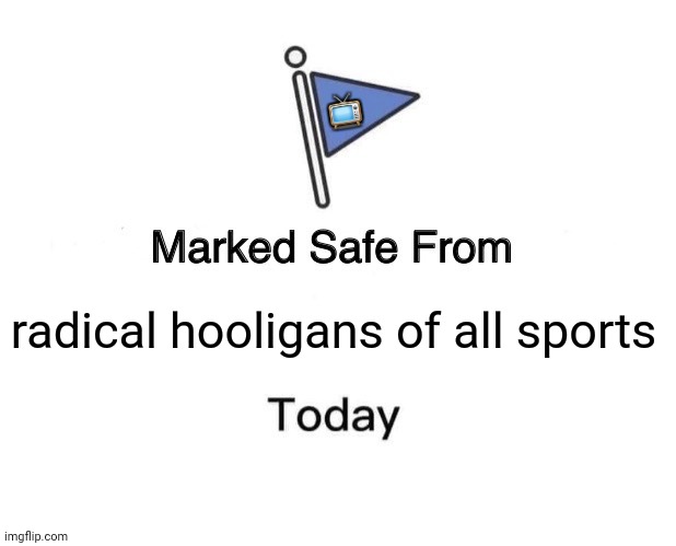 Marked Safe From | 📺; radical hooligans of all sports | image tagged in memes,marked safe from,horror | made w/ Imgflip meme maker