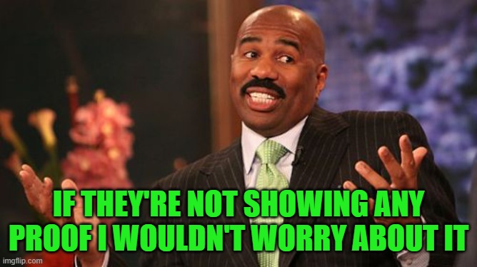 Steve Harvey Meme | IF THEY'RE NOT SHOWING ANY PROOF I WOULDN'T WORRY ABOUT IT | image tagged in memes,steve harvey | made w/ Imgflip meme maker