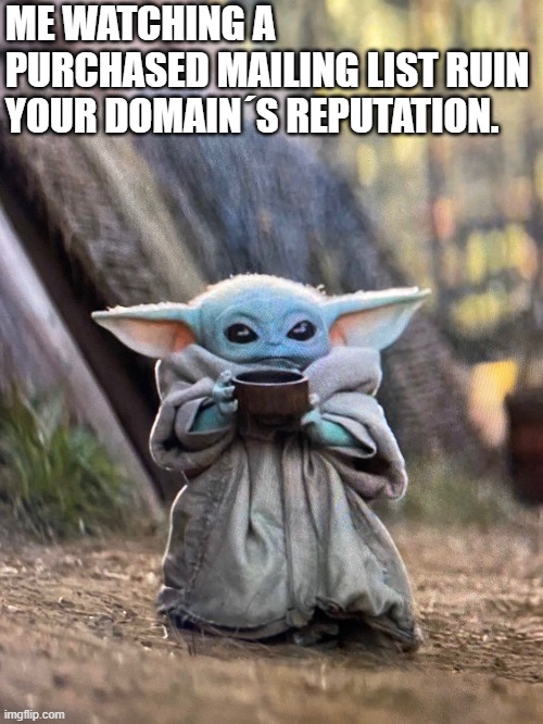 BABY YODA TEA | ME WATCHING A PURCHASED MAILING LIST RUIN YOUR DOMAIN´S REPUTATION. | image tagged in baby yoda tea | made w/ Imgflip meme maker