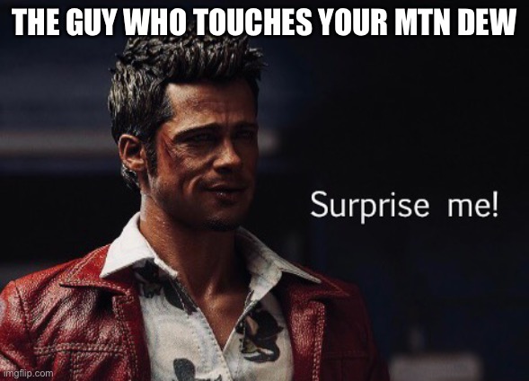 Surprise me! | THE GUY WHO TOUCHES YOUR MTN DEW | image tagged in surprise me | made w/ Imgflip meme maker