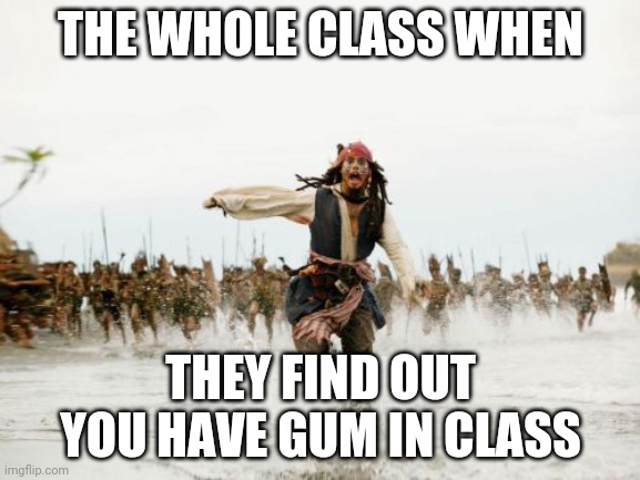 Those greedy classmates... | THE WHOLE CLASS WHEN; THEY FIND OUT YOU HAVE GUM IN CLASS | image tagged in memes,jack sparrow being chased | made w/ Imgflip meme maker