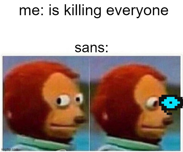 Monkey Puppet | me: is killing everyone; sans: | image tagged in memes,monkey puppet | made w/ Imgflip meme maker