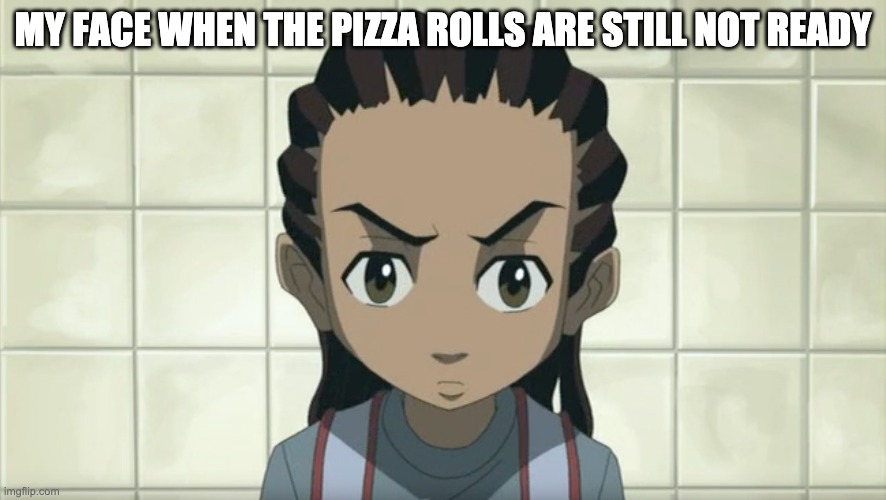 is that a boondocks reference? | MY FACE WHEN THE PIZZA ROLLS ARE STILL NOT READY | image tagged in the boondocks,anime,funny,memes | made w/ Imgflip meme maker