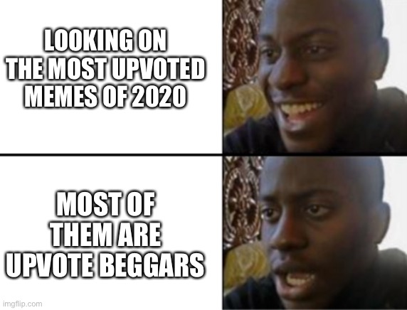 If you don’t believe me just go look. | LOOKING ON THE MOST UPVOTED MEMES OF 2020; MOST OF THEM ARE UPVOTE BEGGARS | image tagged in oh yeah oh no,top memes of 2020,2020,disappointment,memes,upvote beggars | made w/ Imgflip meme maker