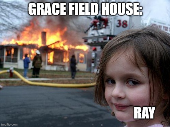 Disaster Girl Meme | GRACE FIELD HOUSE:; RAY | image tagged in memes,disaster girl | made w/ Imgflip meme maker