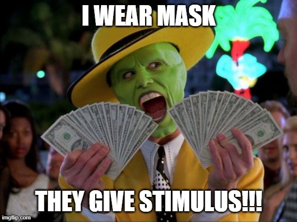 New Normal | I WEAR MASK; THEY GIVE STIMULUS!!! | image tagged in memes,money money,mask,masks,stimulus,covid | made w/ Imgflip meme maker