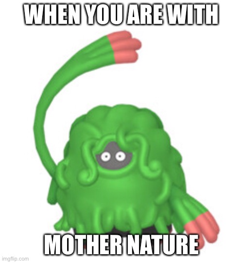 Tangrowth meme | WHEN YOU ARE WITH; MOTHER NATURE | image tagged in memes | made w/ Imgflip meme maker