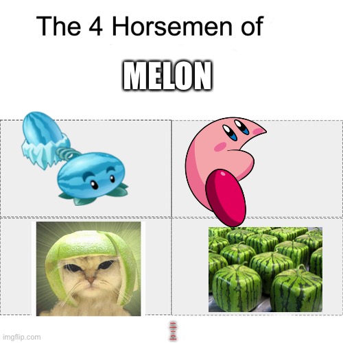 M e l o n | MELON; [random unreadable text for getting views here] | image tagged in four horsemen,kirby,cat,cube,plants vs zombies | made w/ Imgflip meme maker
