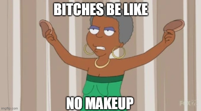 no makeup | BITCHES BE LIKE; NO MAKEUP | image tagged in bitches be like,no makeup,the cleveland show | made w/ Imgflip meme maker