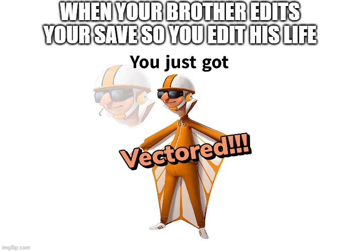 get VeCtOrEd |  WHEN YOUR BROTHER EDITS YOUR SAVE SO YOU EDIT HIS LIFE | image tagged in get vectered | made w/ Imgflip meme maker