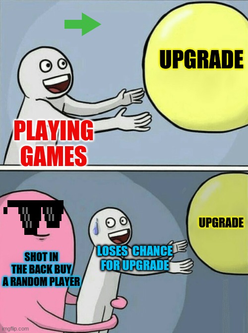 Running Away Balloon Meme | UPGRADE; PLAYING GAMES; UPGRADE; SHOT IN THE BACK BUY A RANDOM PLAYER; LOSES  CHANCE FOR UPGRADE | image tagged in memes,running away balloon | made w/ Imgflip meme maker
