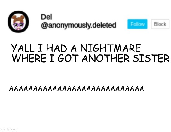 MY SISTERS HAVE TRAUMATIZED ME ENOUGH THANK YOU | YALL I HAD A NIGHTMARE WHERE I GOT ANOTHER SISTER; AAAAAAAAAAAAAAAAAAAAAAAAAAAA | image tagged in del announcement | made w/ Imgflip meme maker