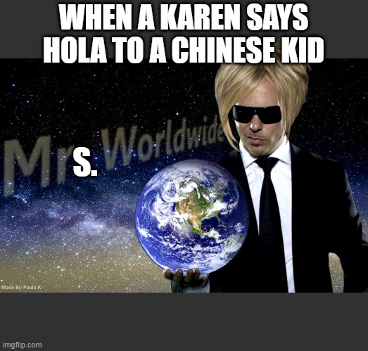 Mrs. Worldwide | WHEN A KAREN SAYS HOLA TO A CHINESE KID; S. | image tagged in mr worldwide,karen | made w/ Imgflip meme maker