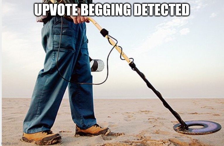 Metal detector | UPVOTE BEGGING DETECTED | image tagged in metal detector | made w/ Imgflip meme maker