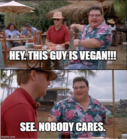 vegan | HEY. THIS GUY IS VEGAN!!! SEE. NOBODY CARES. | image tagged in vegan | made w/ Imgflip meme maker