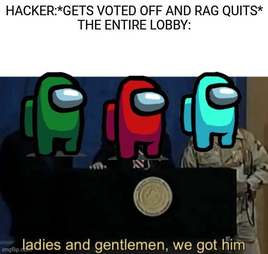 We all felt like this | HACKER:*GETS VOTED OFF AND RAG QUITS*
THE ENTIRE LOBBY: | image tagged in ladies and gentlemen we got him,among us,hackers | made w/ Imgflip meme maker