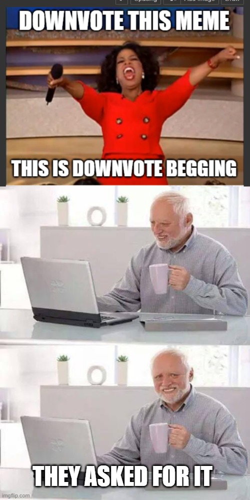 THEY ASKED FOR IT | image tagged in memes,hide the pain harold,deth to uptoe begging and tiktok,make way for downvote beggers,downvote or upvote idc,funny | made w/ Imgflip meme maker