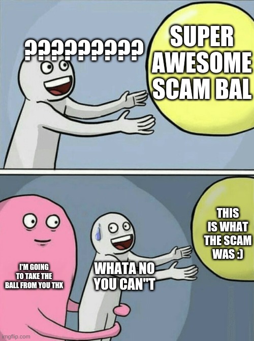 Guy got scammed in a weird way | ????????? SUPER AWESOME SCAM BAL; THIS IS WHAT THE SCAM WAS :); I'M GOING TO TAKE THE BALL FROM YOU THX; WHATA NO YOU CAN"T | image tagged in memes,running away balloon,scam | made w/ Imgflip meme maker
