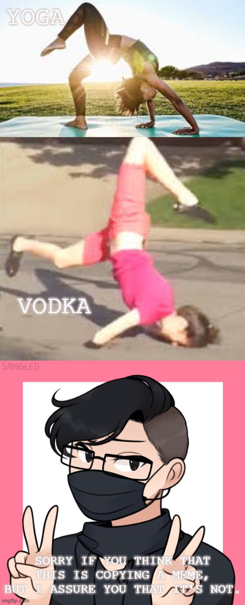 Oof | YOGA; VODKA; SORRY IF YOU THINK THAT THIS IS COPYING A MEME, BUT I ASSURE YOU THAT IT'S NOT. | image tagged in yoga,vodka,oof | made w/ Imgflip meme maker