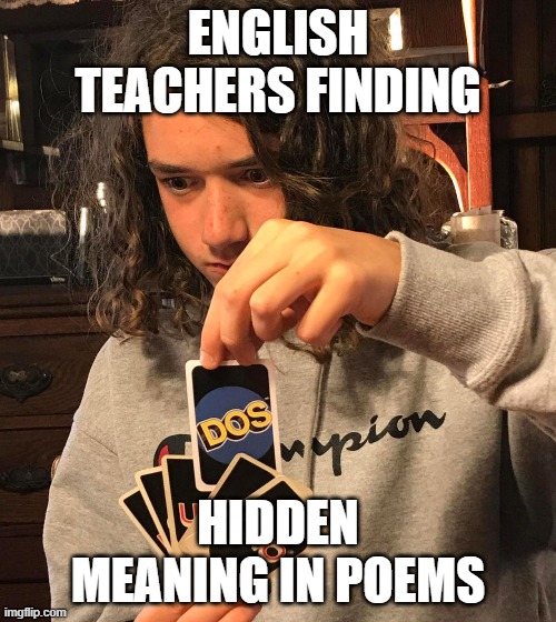 English Teachers lol............ | ENGLISH TEACHERS FINDING; HIDDEN MEANING IN POEMS | image tagged in uno dos | made w/ Imgflip meme maker