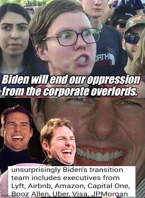 Fight corporate overlords with corporate overlords | Biden will end our oppression from the corporate overlords. | image tagged in triggered liberal,tom cruise laugh,politics lol,memes,joe biden,election 2020 | made w/ Imgflip meme maker