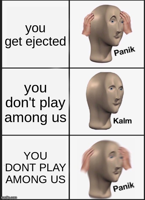 Panik Kalm Panik | you get ejected; you don't play among us; YOU DONT PLAY AMONG US | image tagged in memes,panik kalm panik | made w/ Imgflip meme maker