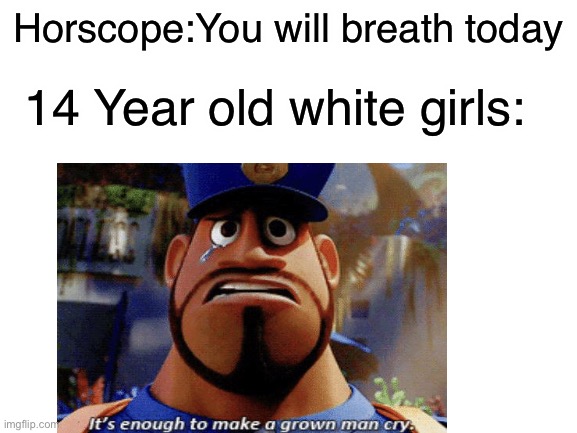Haha this is funny | Horscope:You will breath today; 14 Year old white girls: | image tagged in horoscopes,funny,memes,funny memes,not even sad | made w/ Imgflip meme maker