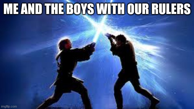 lightsaber duel | ME AND THE BOYS WITH OUR RULERS | image tagged in lightsaber duel | made w/ Imgflip meme maker