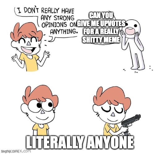 I don't really have strong opinions | CAN YOU GIVE ME UPVOTES FOR A REALLY SHITTY MEME; LITERALLY ANYONE | image tagged in i don't really have strong opinions | made w/ Imgflip meme maker
