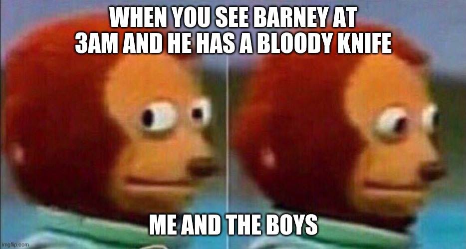 barney is a devil | WHEN YOU SEE BARNEY AT 3AM AND HE HAS A BLOODY KNIFE; ME AND THE BOYS | image tagged in monkey looking away | made w/ Imgflip meme maker
