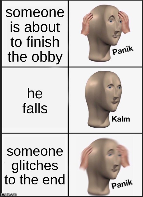 obby memes | someone is about to finish the obby; he falls; someone glitches to the end | image tagged in memes,panik kalm panik | made w/ Imgflip meme maker