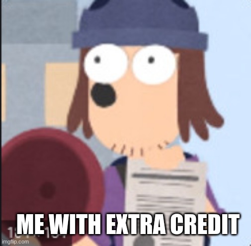extra credit | ME WITH EXTRA CREDIT | image tagged in memes | made w/ Imgflip meme maker