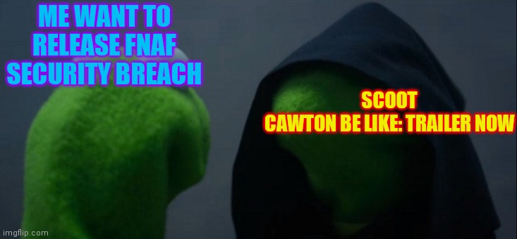Evil Kermit | SCOOT CAWTON BE LIKE: TRAILER NOW; ME WANT TO RELEASE FNAF SECURITY BREACH | image tagged in memes,evil kermit | made w/ Imgflip meme maker