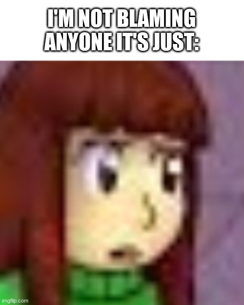 I'M NOT BLAMING ANYONE IT'S JUST: | made w/ Imgflip meme maker