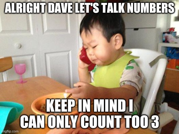 No Bullshit Business Baby | ALRIGHT DAVE LET'S TALK NUMBERS; KEEP IN MIND I CAN ONLY COUNT TOO 3 | image tagged in memes,no bullshit business baby | made w/ Imgflip meme maker