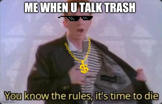 me | ME WHEN U TALK TRASH | image tagged in you know the rules it's time to die | made w/ Imgflip meme maker