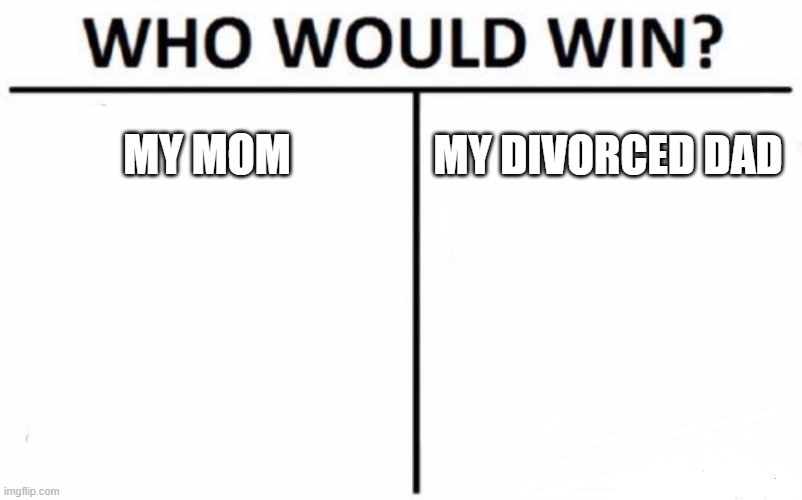 Parents??? |  MY MOM; MY DIVORCED DAD | image tagged in memes,who would win,parents,divorce,mom,dad | made w/ Imgflip meme maker
