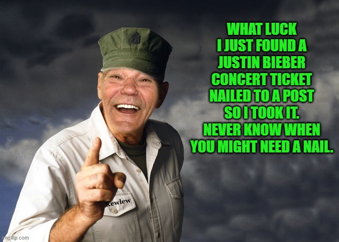 lucky find! | WHAT LUCK I JUST FOUND A JUSTIN BIEBER CONCERT TICKET NAILED TO A POST SO I TOOK IT. NEVER KNOW WHEN YOU MIGHT NEED A NAIL. | image tagged in kewlew,joke | made w/ Imgflip meme maker