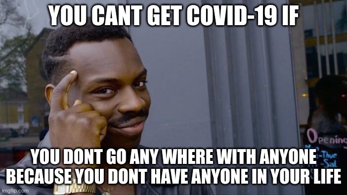 Roll Safe Think About It | YOU CANT GET COVID-19 IF; YOU DONT GO ANY WHERE WITH ANYONE BECAUSE YOU DONT HAVE ANYONE IN YOUR LIFE | image tagged in memes,roll safe think about it | made w/ Imgflip meme maker