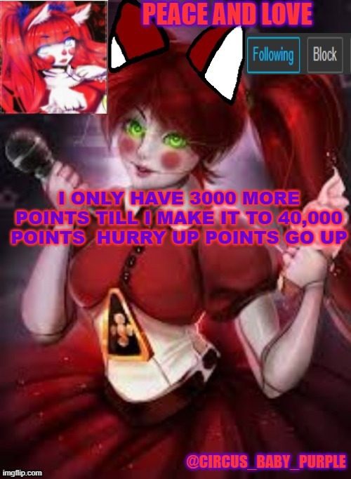 I ONLY HAVE 3000 MORE POINTS TILL I MAKE IT TO 40,000 POINTS  HURRY UP POINTS GO UP | image tagged in circus baby furry style | made w/ Imgflip meme maker