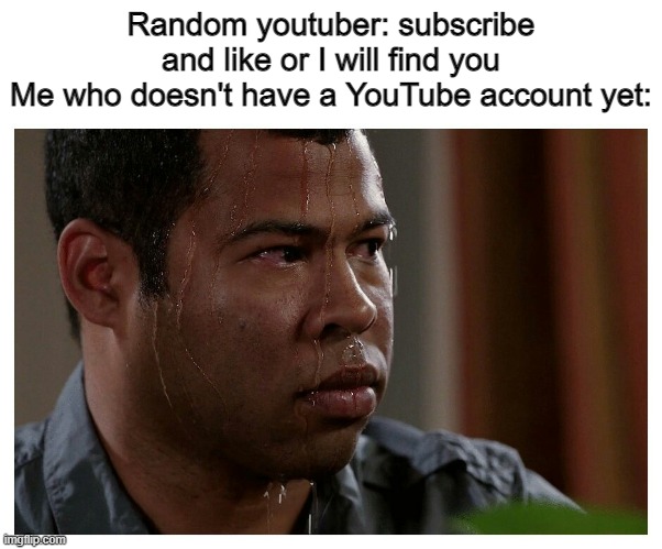 Lock the windows at night | Random youtuber: subscribe and like or I will find you
Me who doesn't have a YouTube account yet: | image tagged in jordan peele sweating,youtube | made w/ Imgflip meme maker