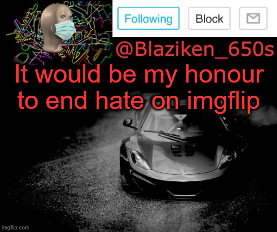 Stop it with the hate stuff |  It would be my honour to end hate on imgflip | image tagged in blaziken_650s announcement | made w/ Imgflip meme maker