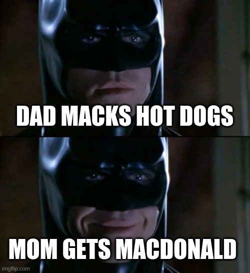 mom gets macdonald | DAD MACKS HOT DOGS; MOM GETS MACDONALD | image tagged in memes,batman smiles | made w/ Imgflip meme maker