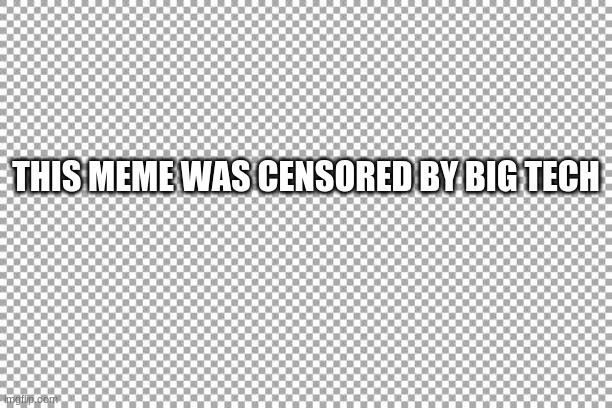 I am the victim here |  THIS MEME WAS CENSORED BY BIG TECH | image tagged in free,i am the victim here,big tech you can,censorship is hate speech,i have stuff to say,you missed a great meme | made w/ Imgflip meme maker