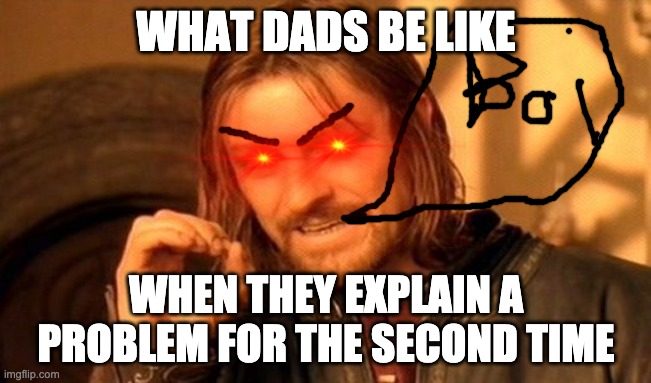 One Does Not Simply Meme | WHAT DADS BE LIKE; WHEN THEY EXPLAIN A PROBLEM FOR THE SECOND TIME | image tagged in memes,one does not simply | made w/ Imgflip meme maker