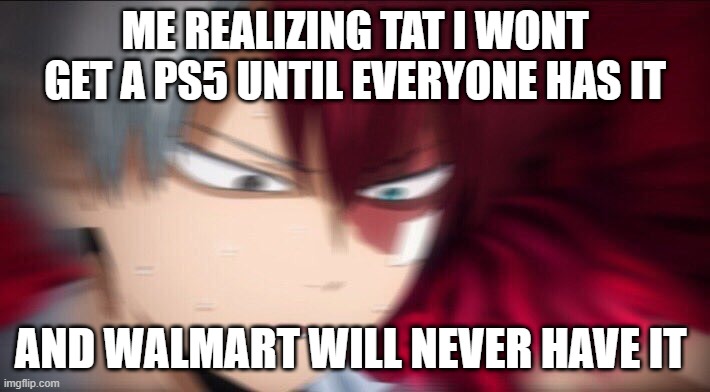 the ps5 and walmart | ME REALIZING TAT I WONT GET A PS5 UNTIL EVERYONE HAS IT; AND WALMART WILL NEVER HAVE IT | image tagged in todoroki thinking | made w/ Imgflip meme maker