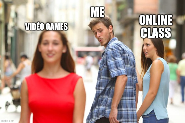 Distracted Boyfriend | ME; ONLINE CLASS; VIDÉO GAMES | image tagged in memes,distracted boyfriend | made w/ Imgflip meme maker