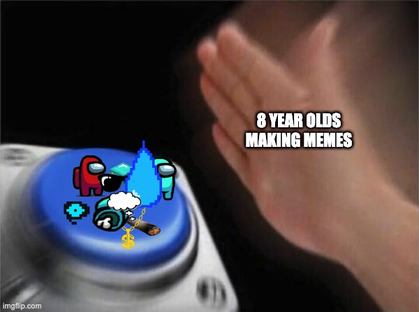 Blank Nut Button | 8 YEAR OLDS MAKING MEMES | image tagged in memes,blank nut button | made w/ Imgflip meme maker